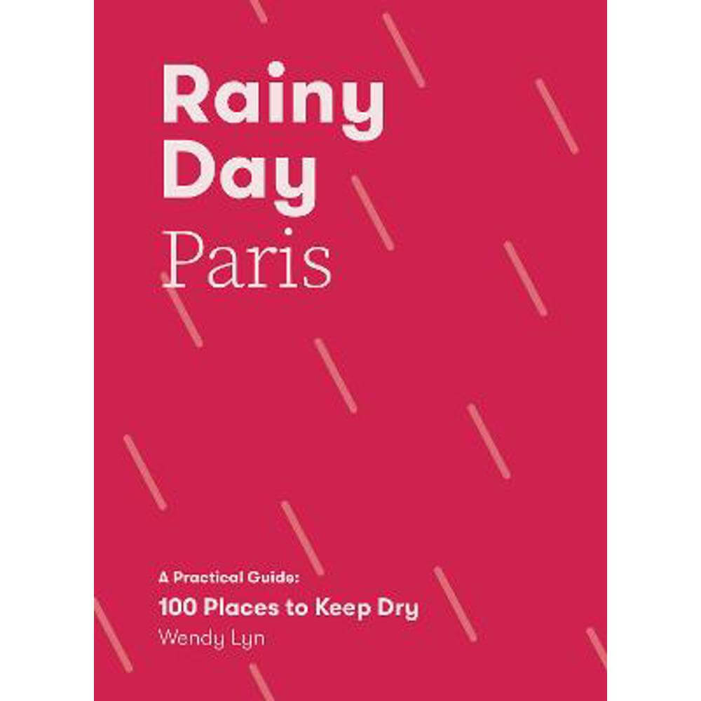 Rainy Day Paris: A Practical Guide: 100 Places to Keep Dry (Paperback) - Wendy Lyn